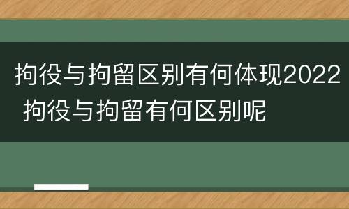 拘役与拘留区别有何体现2022 拘役与拘留有何区别呢
