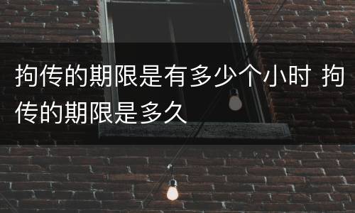 拘传的期限是有多少个小时 拘传的期限是多久
