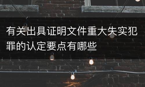 有关出具证明文件重大失实犯罪的认定要点有哪些