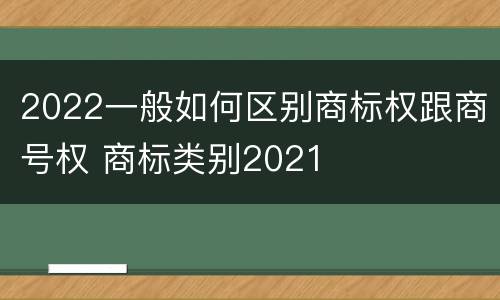 2022一般如何区别商标权跟商号权 商标类别2021