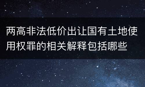 两高非法低价出让国有土地使用权罪的相关解释包括哪些