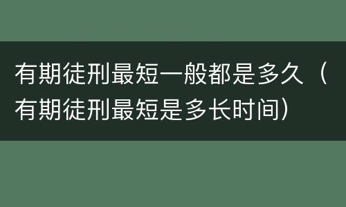 有期徒刑最短一般都是多久（有期徒刑最短是多长时间）