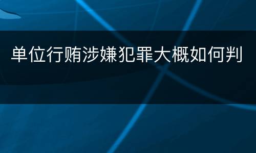 单位行贿涉嫌犯罪大概如何判
