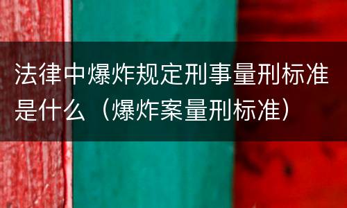 法律中爆炸规定刑事量刑标准是什么（爆炸案量刑标准）