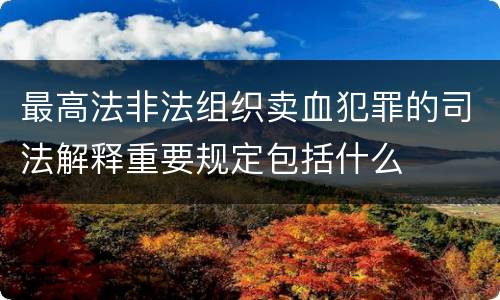 最高法非法组织卖血犯罪的司法解释重要规定包括什么