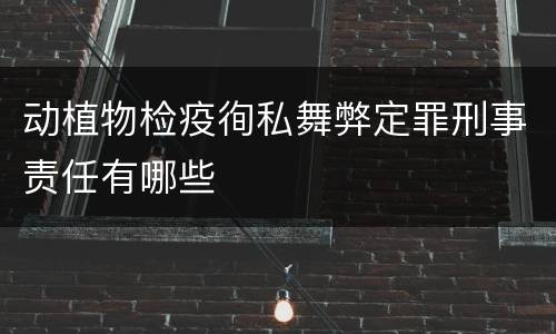 动植物检疫徇私舞弊定罪刑事责任有哪些