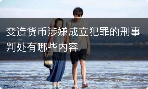 变造货币涉嫌成立犯罪的刑事判处有哪些内容
