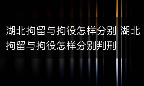 湖北拘留与拘役怎样分别 湖北拘留与拘役怎样分别判刑