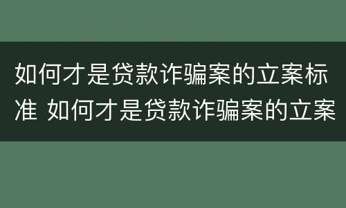 如何才是贷款诈骗案的立案标准 如何才是贷款诈骗案的立案标准呢