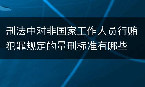 刑法中对非国家工作人员行贿犯罪规定的量刑标准有哪些