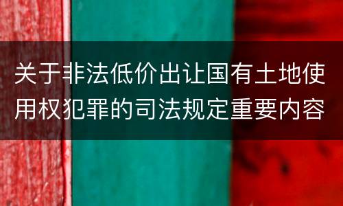 关于非法低价出让国有土地使用权犯罪的司法规定重要内容