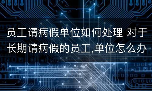 员工请病假单位如何处理 对于长期请病假的员工,单位怎么办单位