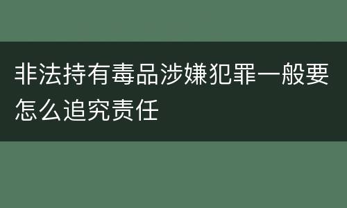 非法持有毒品涉嫌犯罪一般要怎么追究责任