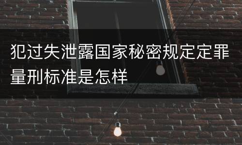 犯过失泄露国家秘密规定定罪量刑标准是怎样