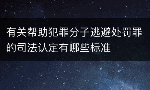 有关帮助犯罪分子逃避处罚罪的司法认定有哪些标准