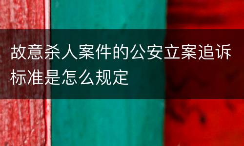 故意杀人案件的公安立案追诉标准是怎么规定