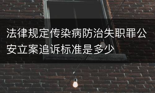 法律规定传染病防治失职罪公安立案追诉标准是多少