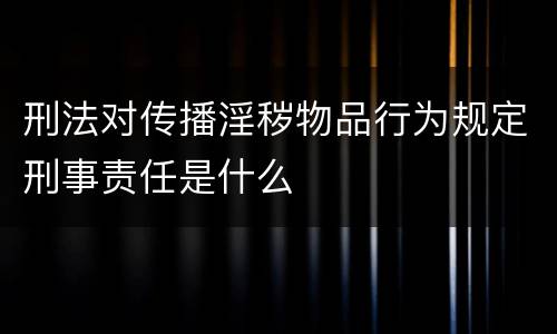 刑法对传播淫秽物品行为规定刑事责任是什么