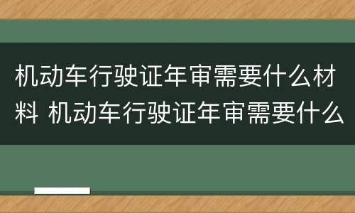 机动车行驶证年审需要什么材料 机动车行驶证年审需要什么资料