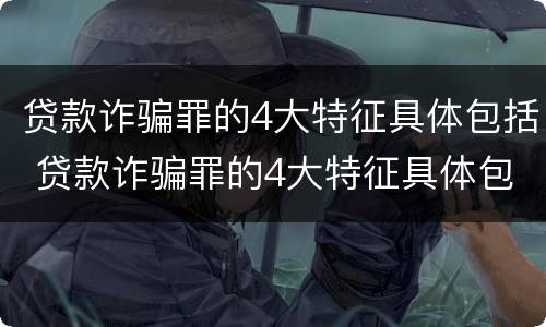 贷款诈骗罪的4大特征具体包括 贷款诈骗罪的4大特征具体包括
