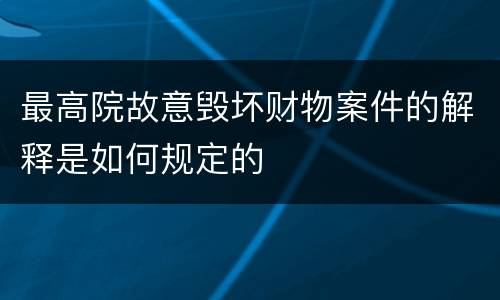 最高院故意毁坏财物案件的解释是如何规定的
