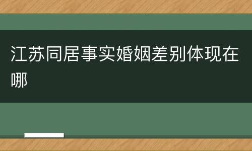 江苏同居事实婚姻差别体现在哪