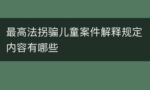 最高法拐骗儿童案件解释规定内容有哪些