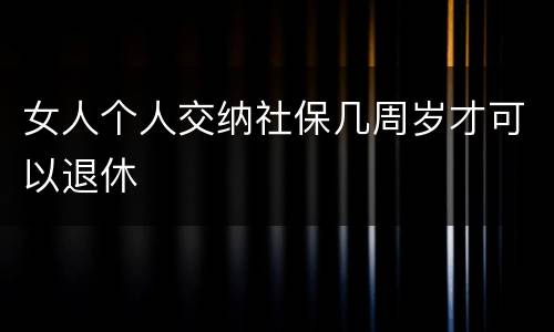 女人个人交纳社保几周岁才可以退休