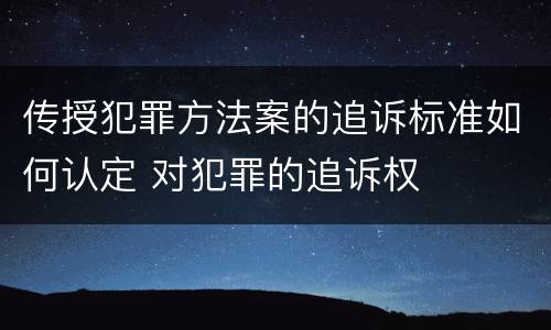 传授犯罪方法案的追诉标准如何认定 对犯罪的追诉权