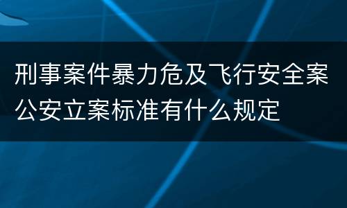 刑事案件暴力危及飞行安全案公安立案标准有什么规定