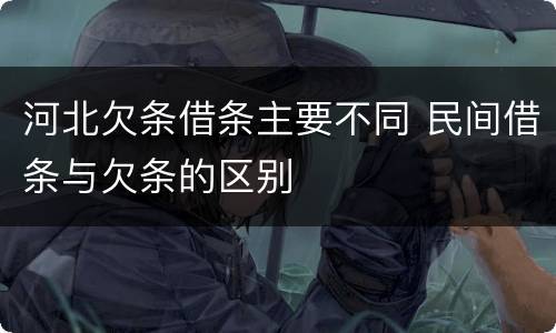 河北欠条借条主要不同 民间借条与欠条的区别