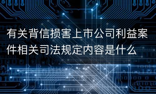 有关背信损害上市公司利益案件相关司法规定内容是什么