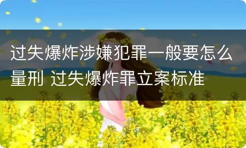 过失爆炸涉嫌犯罪一般要怎么量刑 过失爆炸罪立案标准