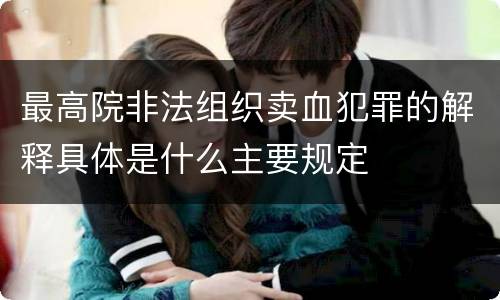 最高院非法组织卖血犯罪的解释具体是什么主要规定