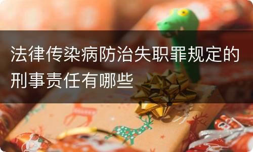 法律传染病防治失职罪规定的刑事责任有哪些