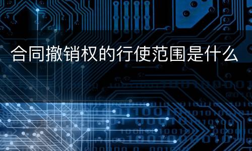 合同撤销权的行使范围是什么