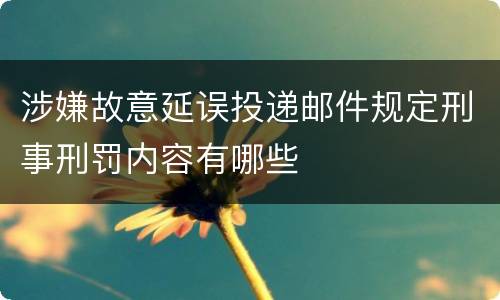 涉嫌故意延误投递邮件规定刑事刑罚内容有哪些