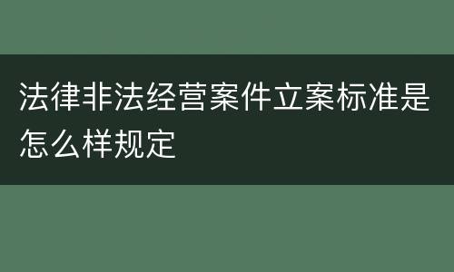 法律非法经营案件立案标准是怎么样规定