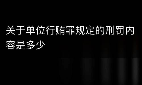 关于单位行贿罪规定的刑罚内容是多少