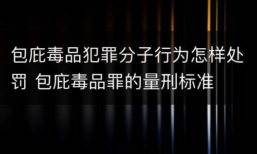 包庇毒品犯罪分子行为怎样处罚 包庇毒品罪的量刑标准
