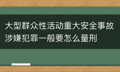 大型群众性活动重大安全事故涉嫌犯罪一般要怎么量刑
