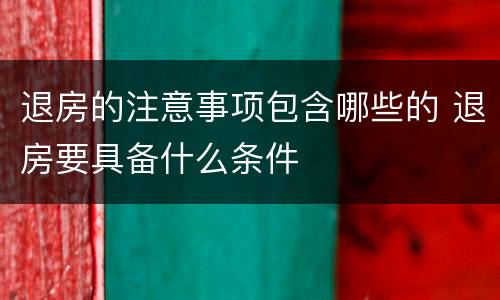 退房的注意事项包含哪些的 退房要具备什么条件