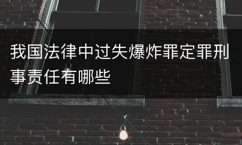 我国法律中过失爆炸罪定罪刑事责任有哪些