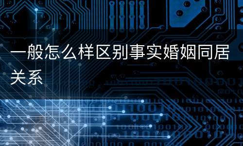 一般怎么样区别事实婚姻同居关系