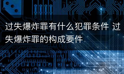 过失爆炸罪有什么犯罪条件 过失爆炸罪的构成要件