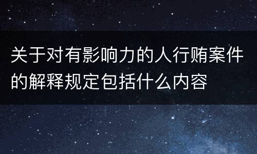 关于对有影响力的人行贿案件的解释规定包括什么内容