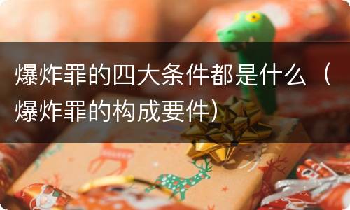 爆炸罪的四大条件都是什么（爆炸罪的构成要件）
