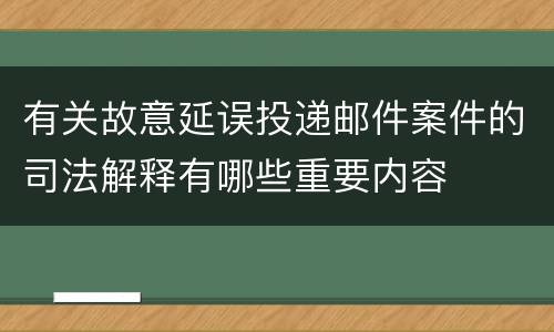 有关故意延误投递邮件案件的司法解释有哪些重要内容