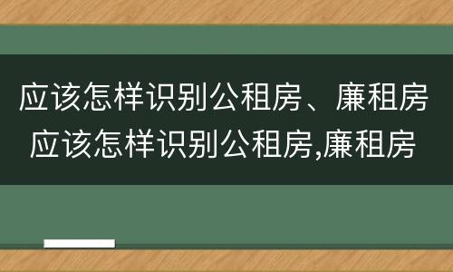 应该怎样识别公租房、廉租房 应该怎样识别公租房,廉租房和商品房