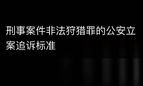 刑事案件非法狩猎罪的公安立案追诉标准